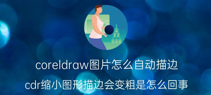 coreldraw图片怎么自动描边 cdr缩小图形描边会变粗是怎么回事？